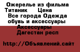 Ожерелье из фильма “Титаник“. › Цена ­ 1 250 - Все города Одежда, обувь и аксессуары » Аксессуары   . Дагестан респ.